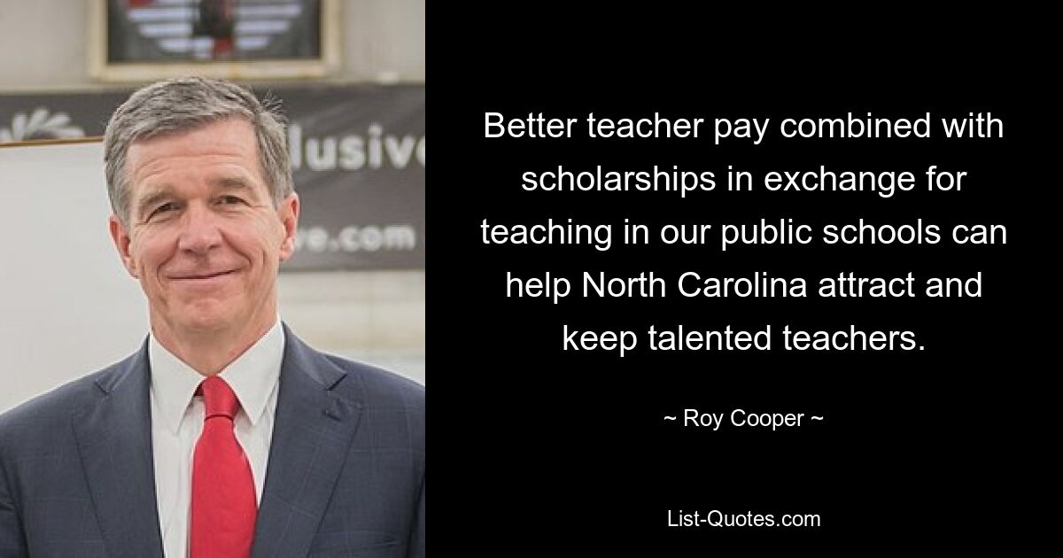 Better teacher pay combined with scholarships in exchange for teaching in our public schools can help North Carolina attract and keep talented teachers. — © Roy Cooper