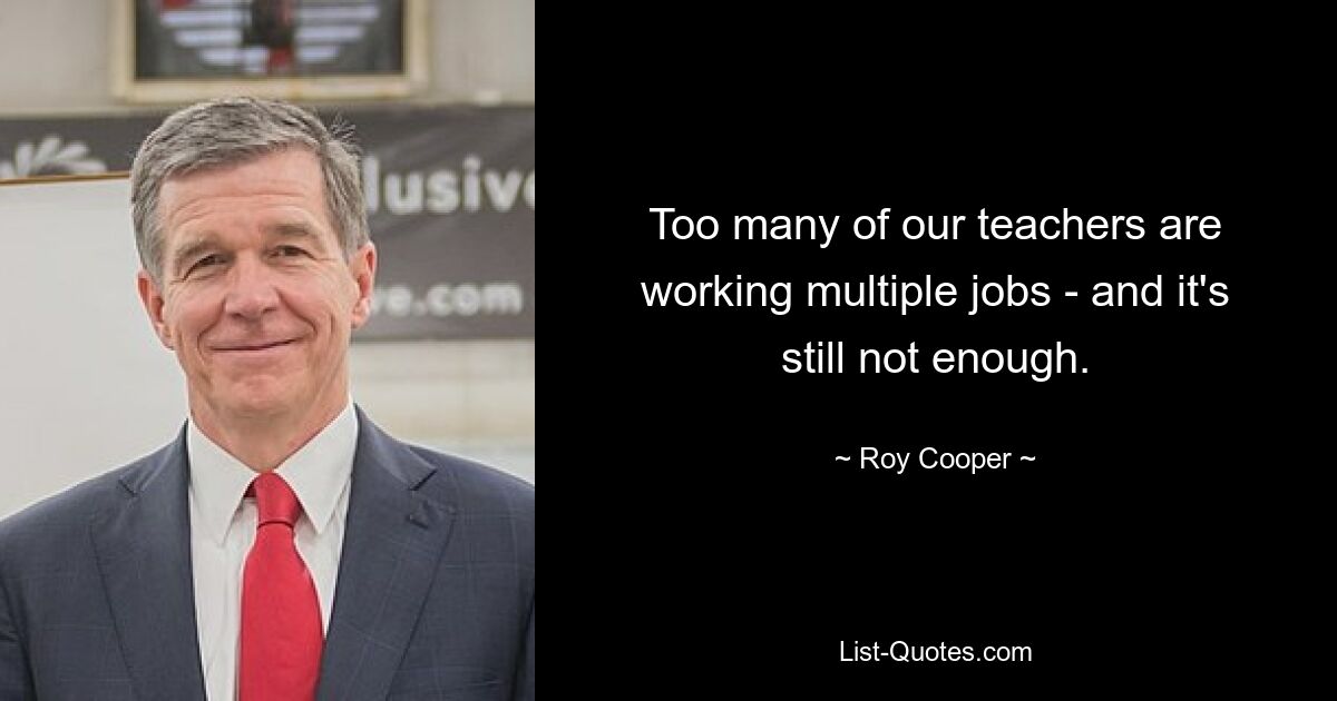 Too many of our teachers are working multiple jobs - and it's still not enough. — © Roy Cooper