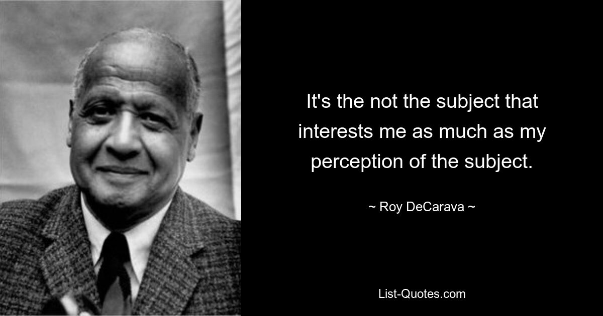 Меня интересует не столько предмет, сколько мое восприятие предмета. — © Рой ДеКарава