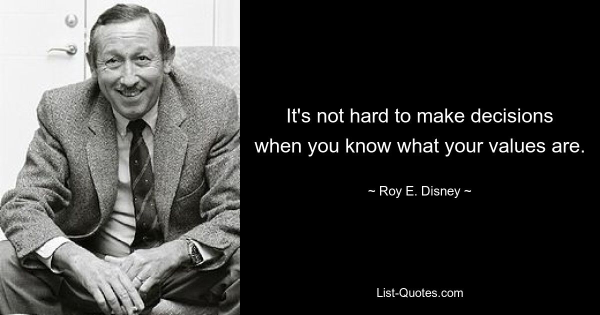 It's not hard to make decisions when you know what your values are. — © Roy E. Disney