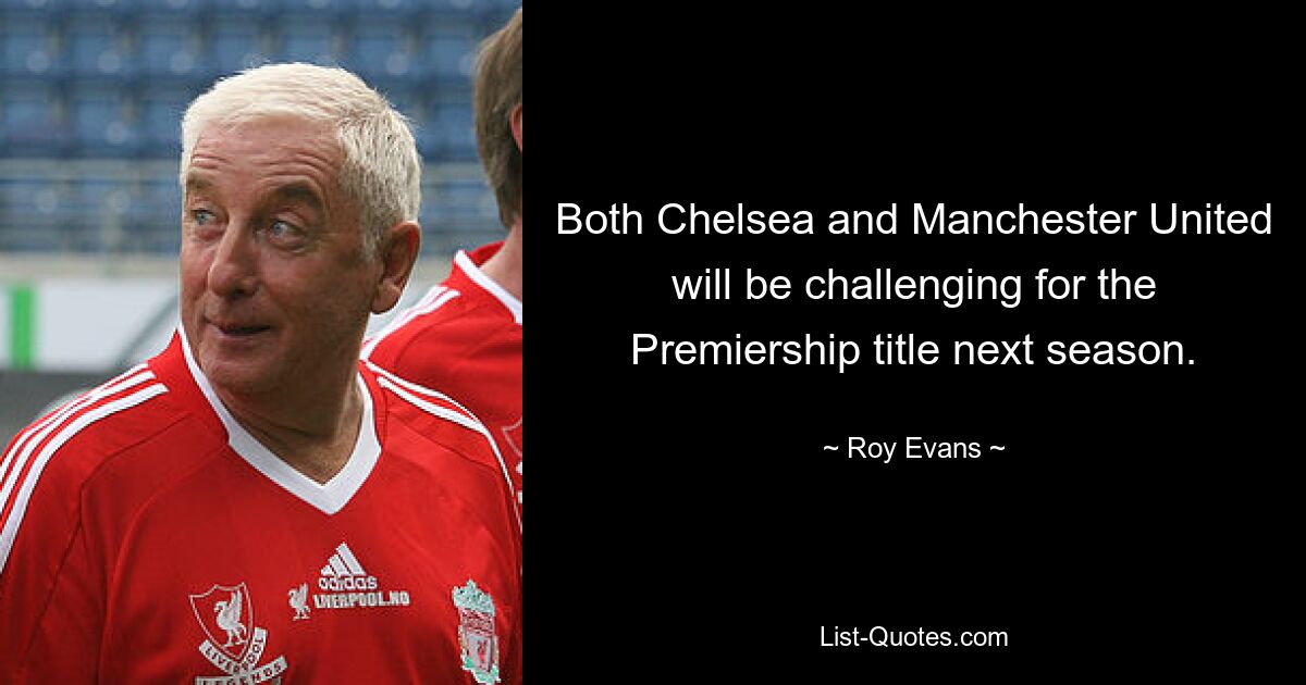 Both Chelsea and Manchester United will be challenging for the Premiership title next season. — © Roy Evans