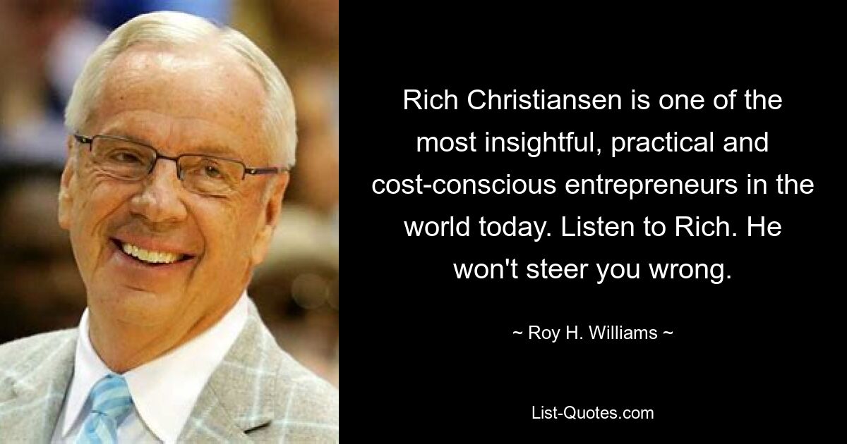 Rich Christiansen is one of the most insightful, practical and cost-conscious entrepreneurs in the world today. Listen to Rich. He won't steer you wrong. — © Roy H. Williams