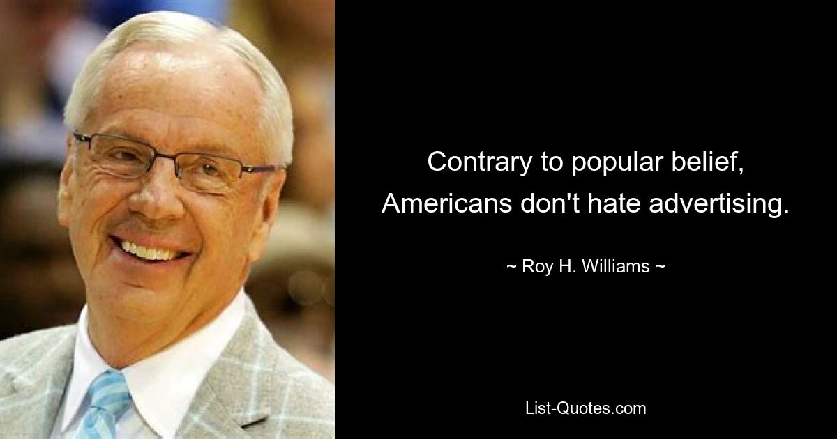 Contrary to popular belief, Americans don't hate advertising. — © Roy H. Williams