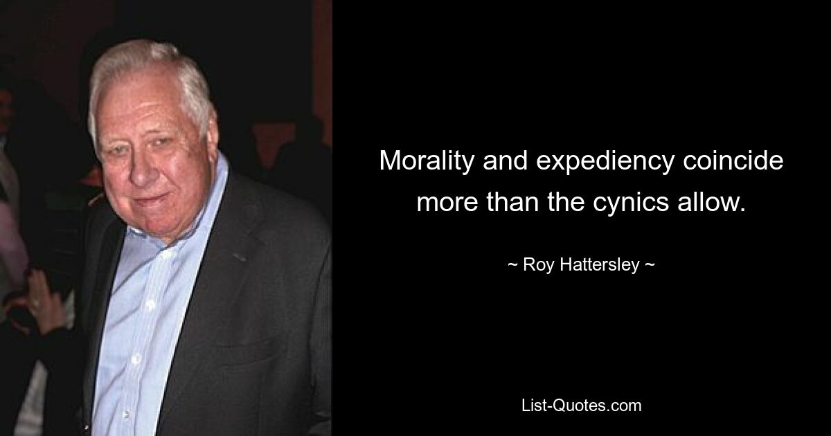 Morality and expediency coincide more than the cynics allow. — © Roy Hattersley