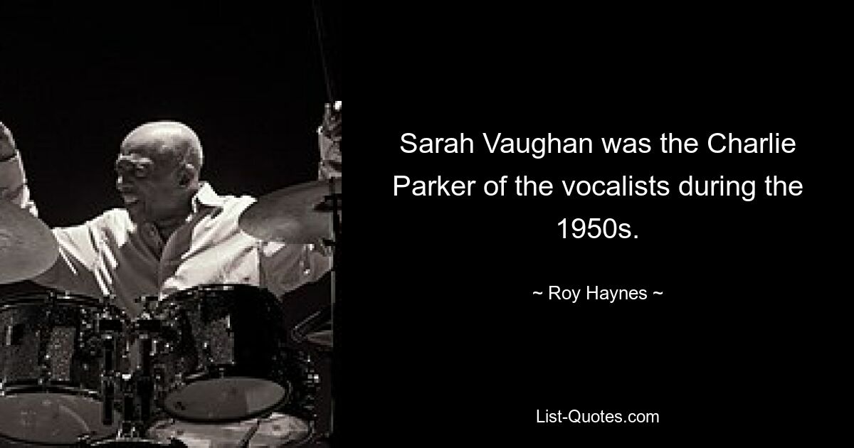 Sarah Vaughan was the Charlie Parker of the vocalists during the 1950s. — © Roy Haynes