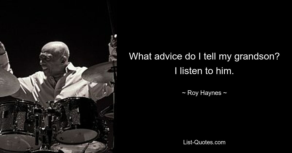 What advice do I tell my grandson? I listen to him. — © Roy Haynes