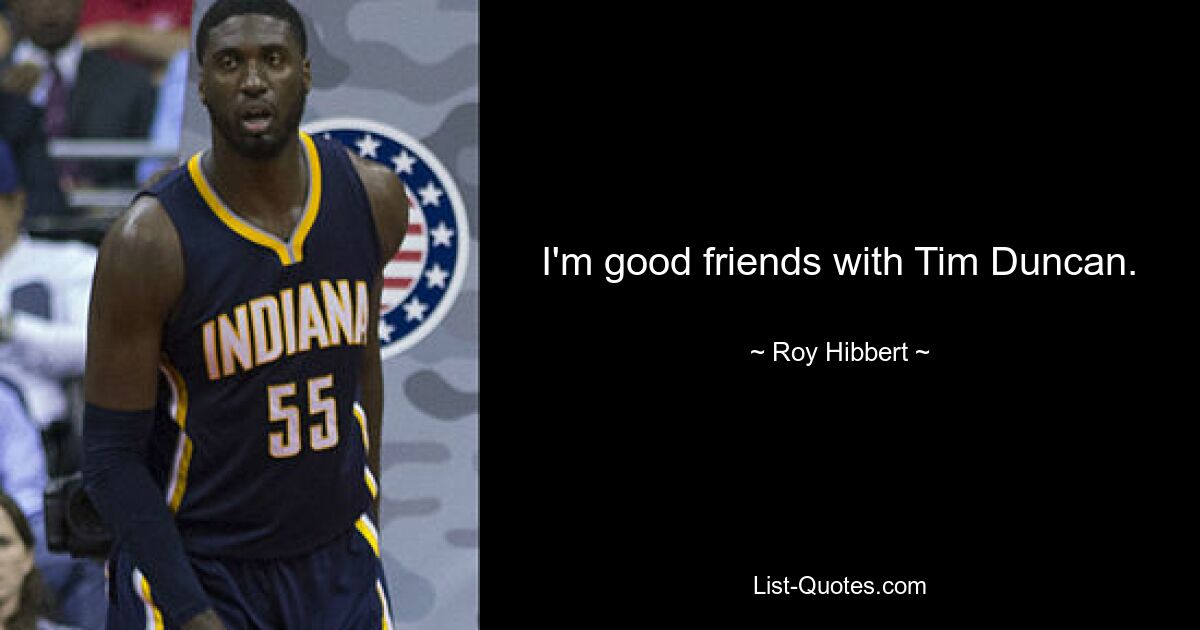 I'm good friends with Tim Duncan. — © Roy Hibbert