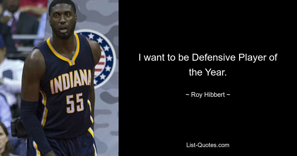 I want to be Defensive Player of the Year. — © Roy Hibbert