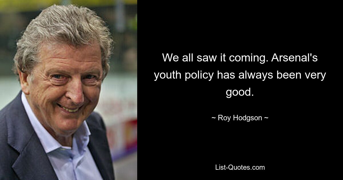 We all saw it coming. Arsenal's youth policy has always been very good. — © Roy Hodgson