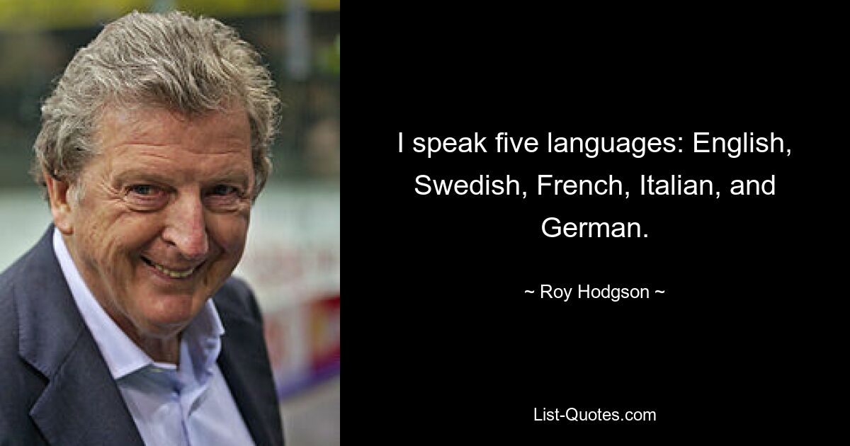 Ich spreche fünf Sprachen: Englisch, Schwedisch, Französisch, Italienisch und Deutsch. — © Roy Hodgson