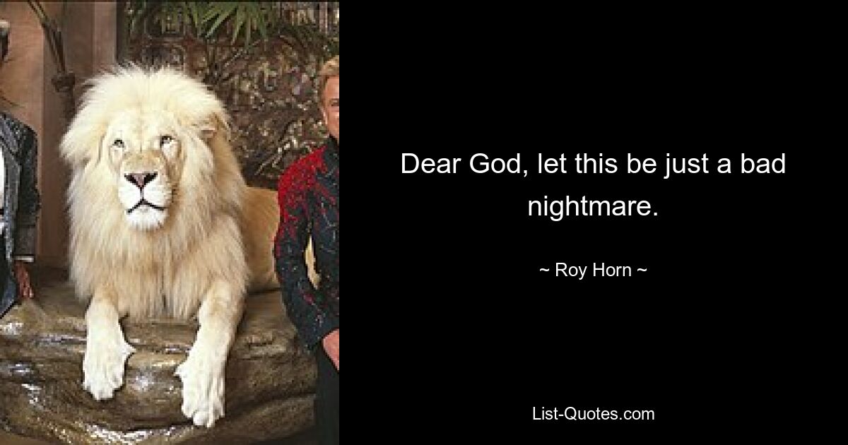 Dear God, let this be just a bad nightmare. — © Roy Horn