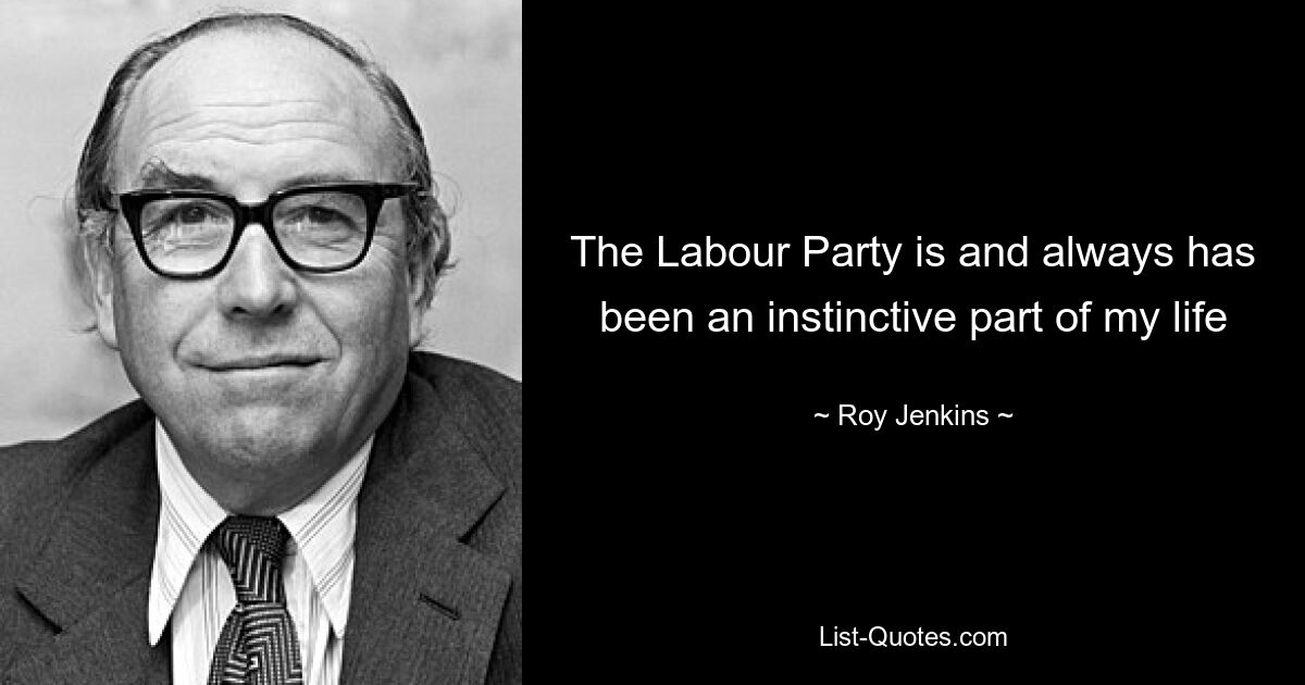 The Labour Party is and always has been an instinctive part of my life — © Roy Jenkins