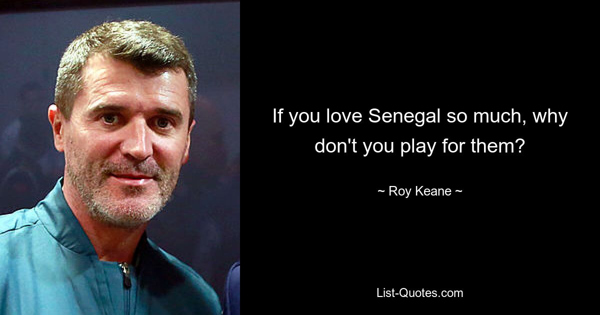 If you love Senegal so much, why don't you play for them? — © Roy Keane