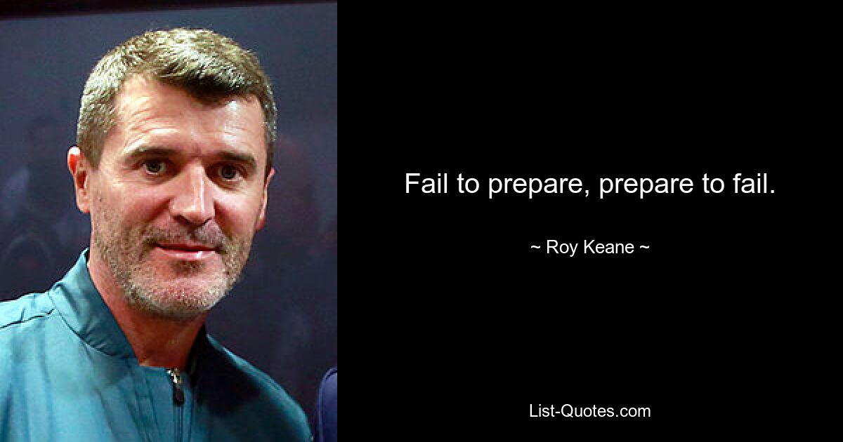 Fail to prepare, prepare to fail. — © Roy Keane