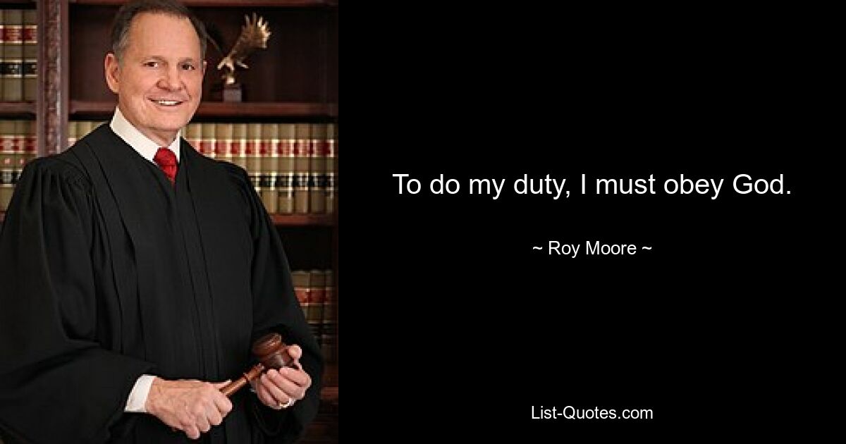 To do my duty, I must obey God. — © Roy Moore