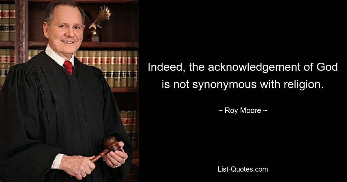 Indeed, the acknowledgement of God is not synonymous with religion. — © Roy Moore