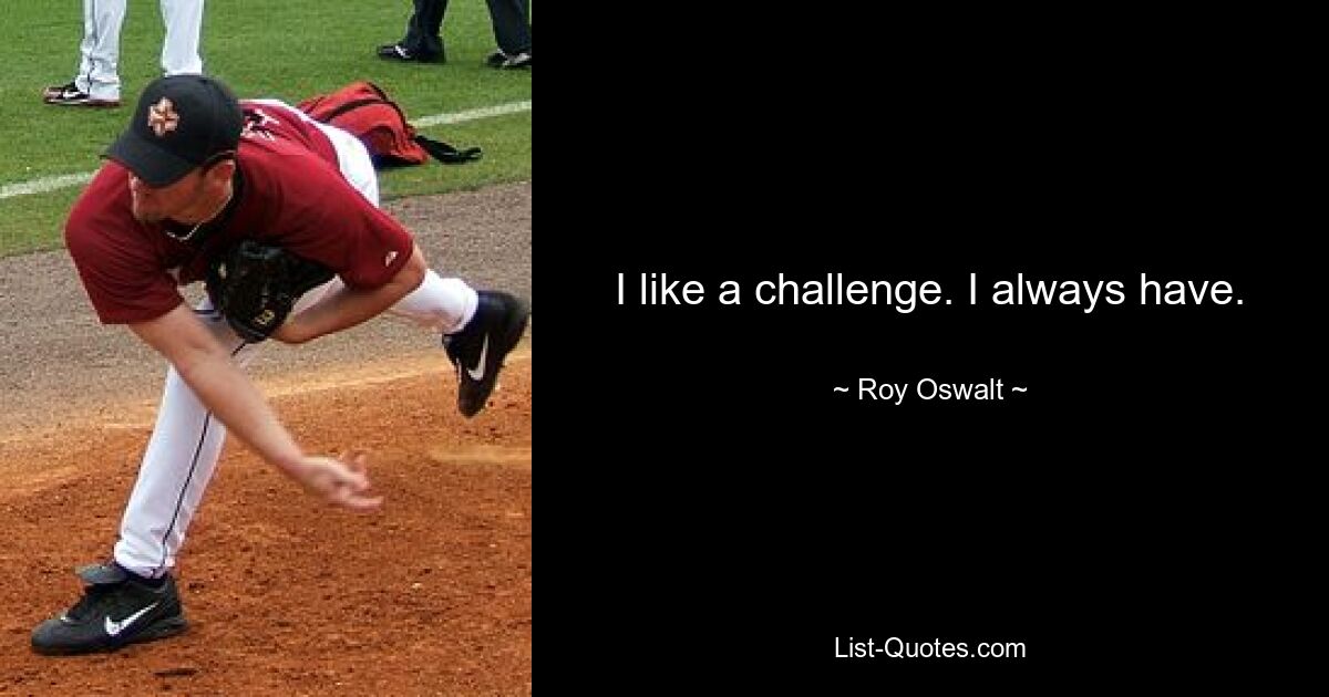 I like a challenge. I always have. — © Roy Oswalt