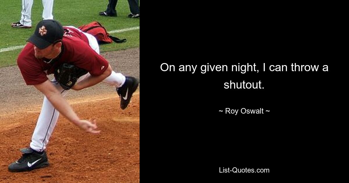 On any given night, I can throw a shutout. — © Roy Oswalt