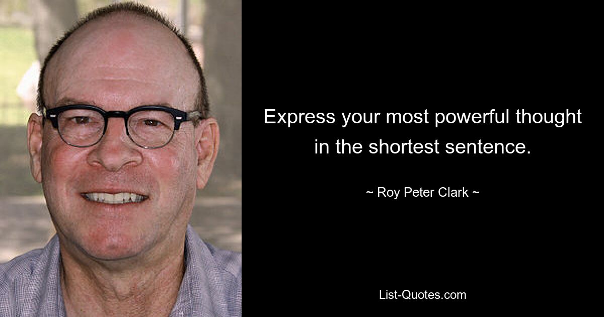 Express your most powerful thought in the shortest sentence. — © Roy Peter Clark