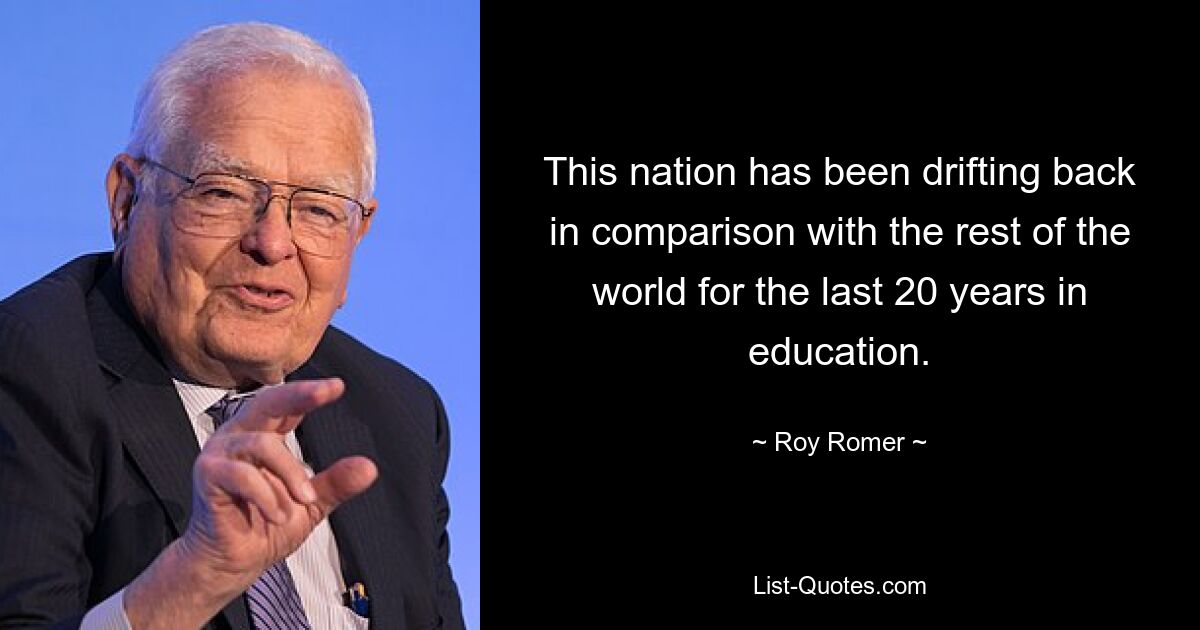 This nation has been drifting back in comparison with the rest of the world for the last 20 years in education. — © Roy Romer