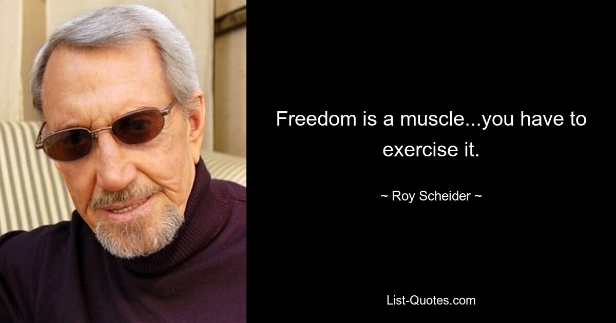 Freedom is a muscle...you have to exercise it. — © Roy Scheider