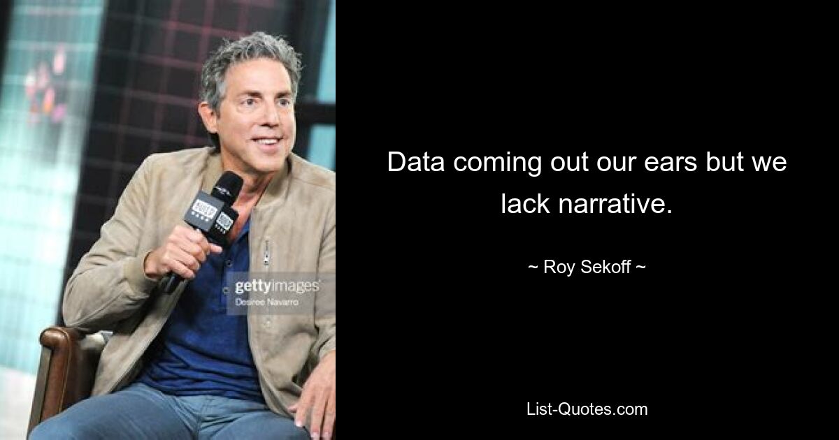 Data coming out our ears but we lack narrative. — © Roy Sekoff