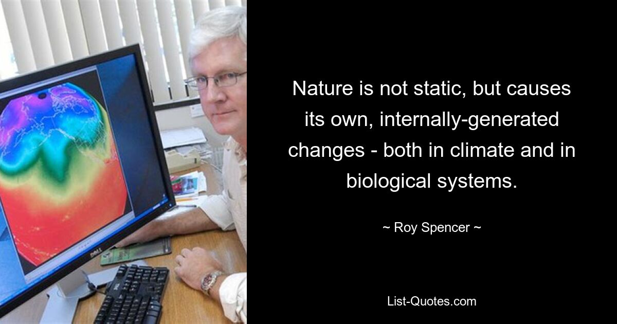 Nature is not static, but causes its own, internally-generated changes - both in climate and in biological systems. — © Roy Spencer