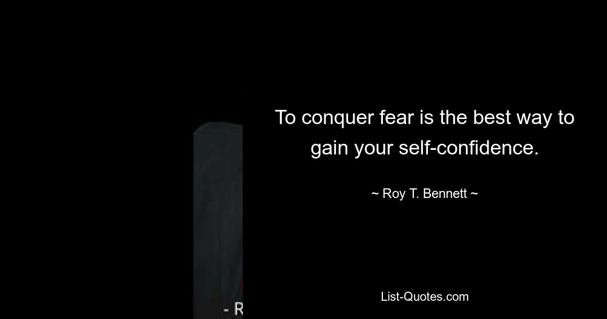 To conquer fear is the best way to gain your self-confidence. — © Roy T. Bennett