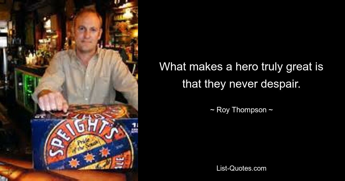 What makes a hero truly great is that they never despair. — © Roy Thompson