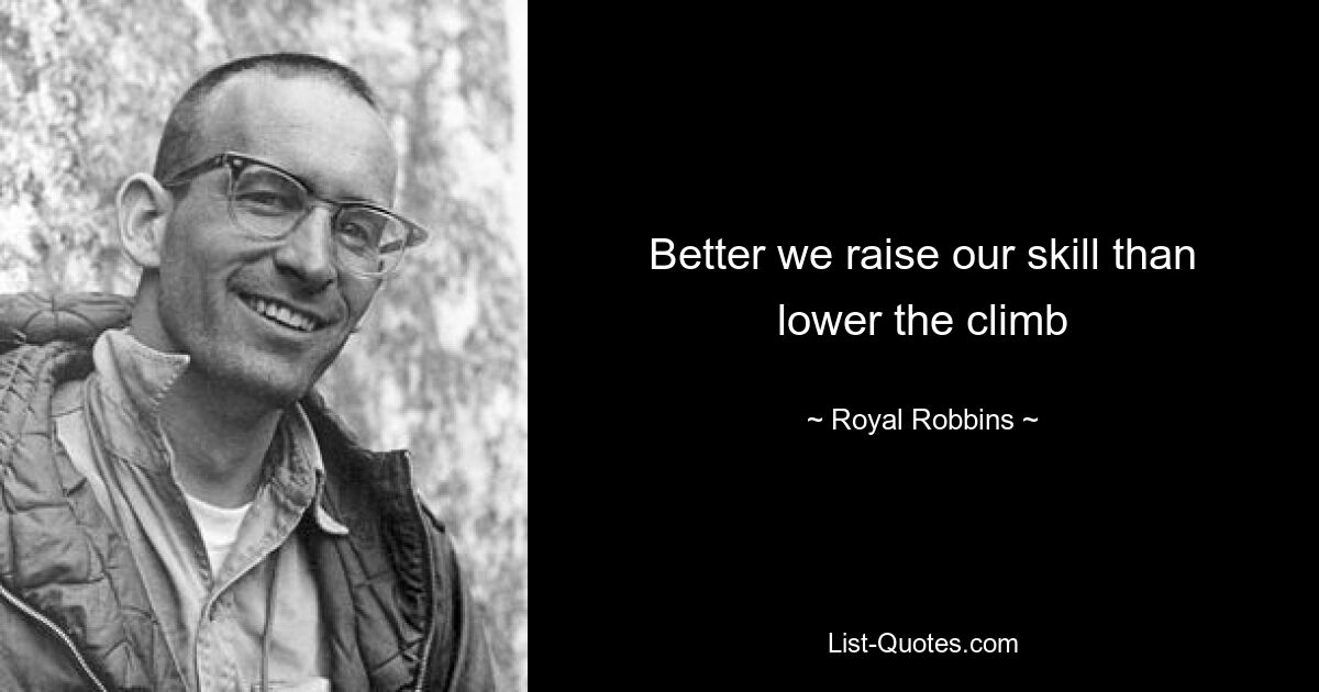 Better we raise our skill than lower the climb — © Royal Robbins