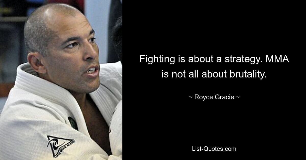 Fighting is about a strategy. MMA is not all about brutality. — © Royce Gracie