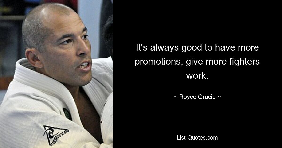 It's always good to have more promotions, give more fighters work. — © Royce Gracie