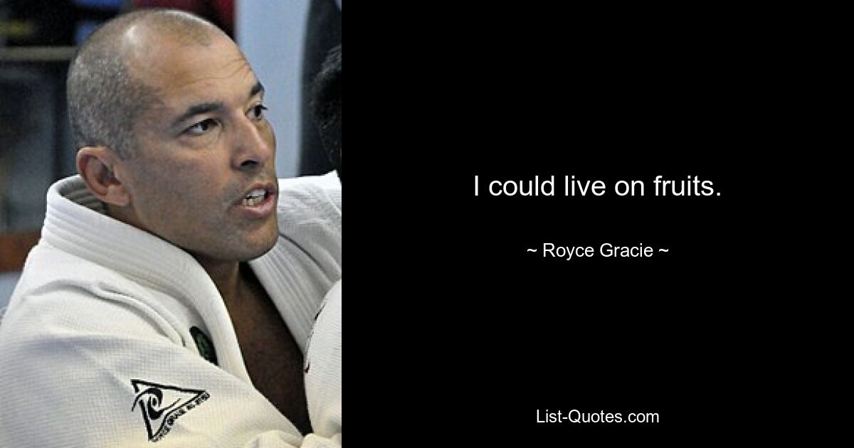 I could live on fruits. — © Royce Gracie