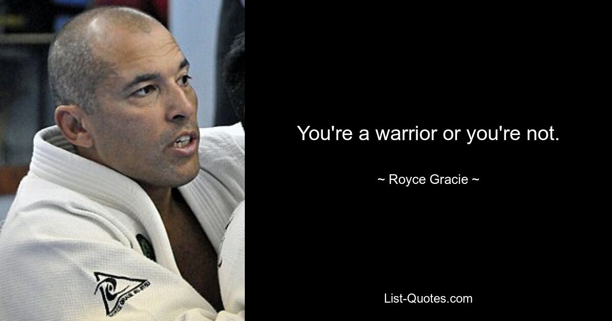 You're a warrior or you're not. — © Royce Gracie