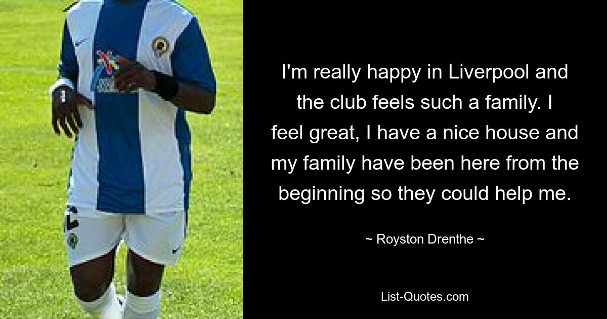 I'm really happy in Liverpool and the club feels such a family. I feel great, I have a nice house and my family have been here from the beginning so they could help me. — © Royston Drenthe