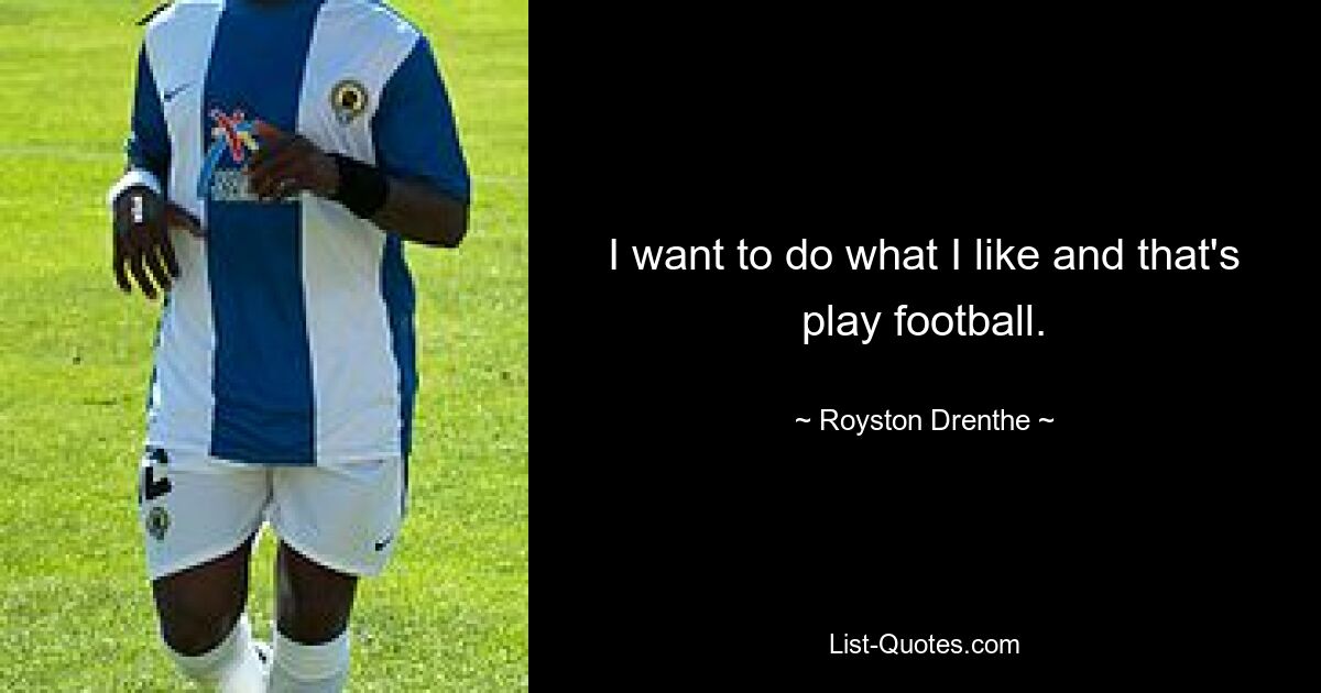 I want to do what I like and that's play football. — © Royston Drenthe