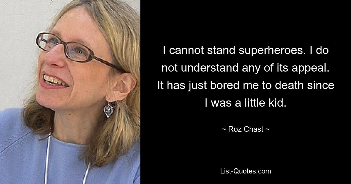 I cannot stand superheroes. I do not understand any of its appeal. It has just bored me to death since I was a little kid. — © Roz Chast