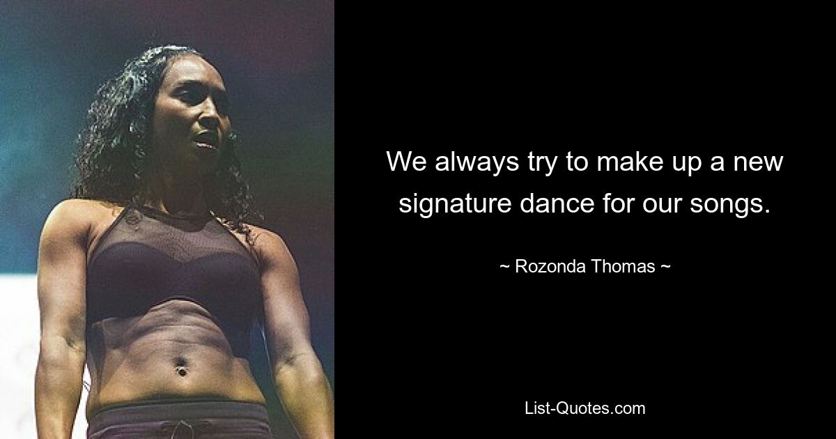 We always try to make up a new signature dance for our songs. — © Rozonda Thomas