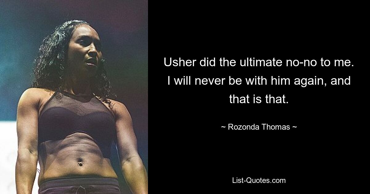 Usher did the ultimate no-no to me. I will never be with him again, and that is that. — © Rozonda Thomas