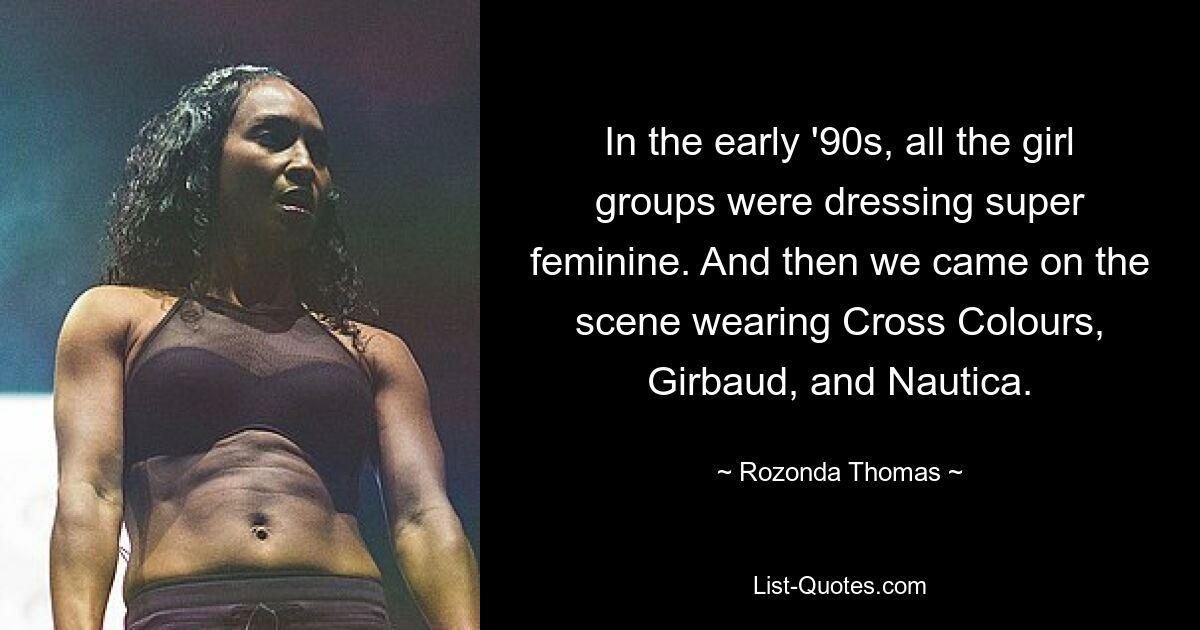 In the early '90s, all the girl groups were dressing super feminine. And then we came on the scene wearing Cross Colours, Girbaud, and Nautica. — © Rozonda Thomas