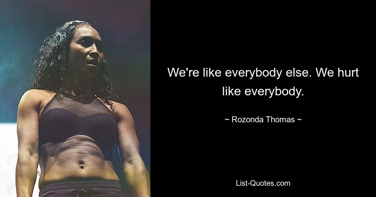 We're like everybody else. We hurt like everybody. — © Rozonda Thomas