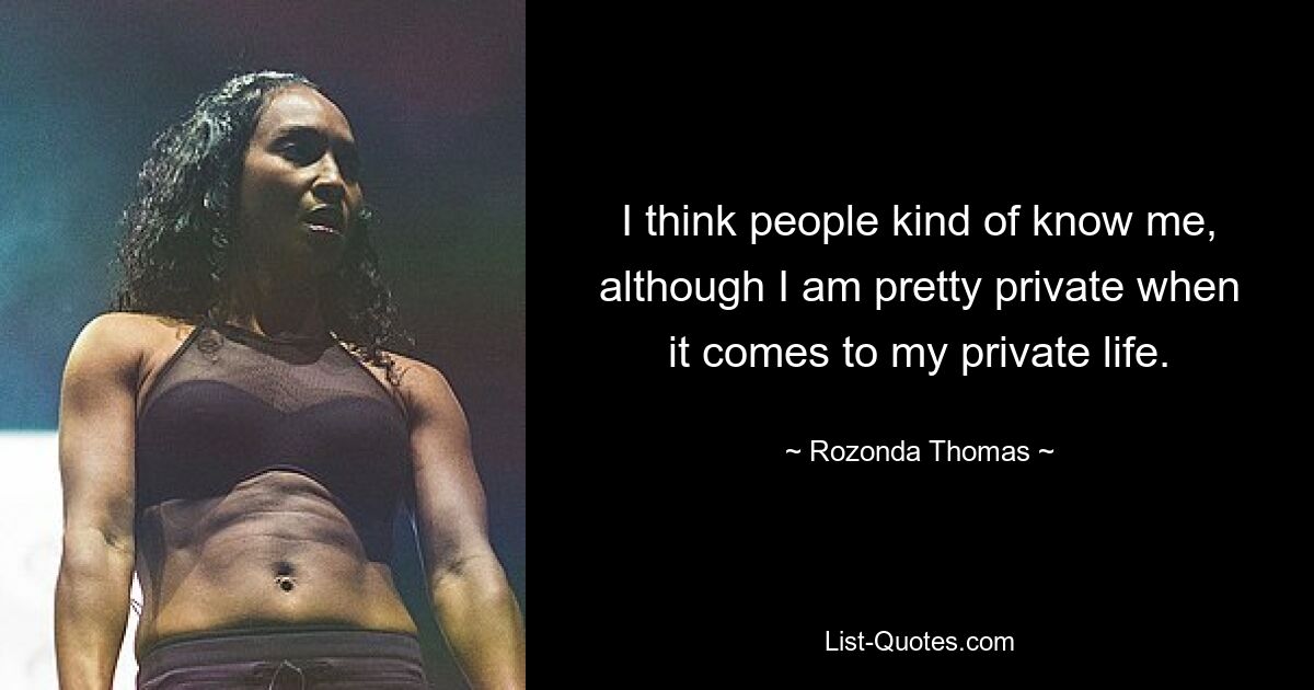 I think people kind of know me, although I am pretty private when it comes to my private life. — © Rozonda Thomas