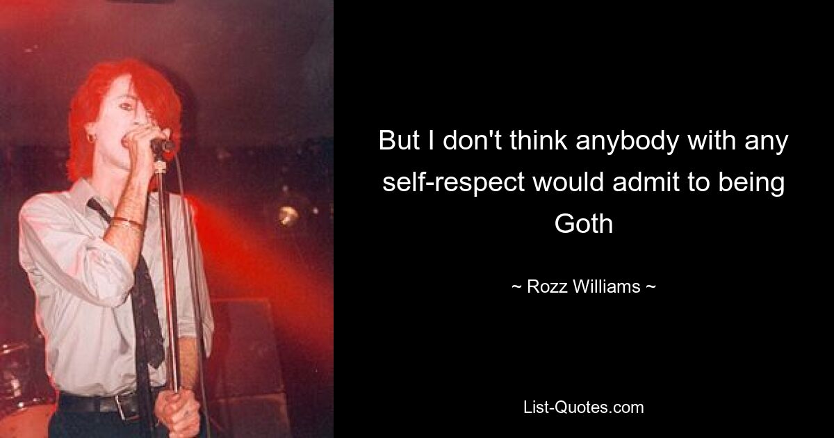 But I don't think anybody with any self-respect would admit to being Goth — © Rozz Williams