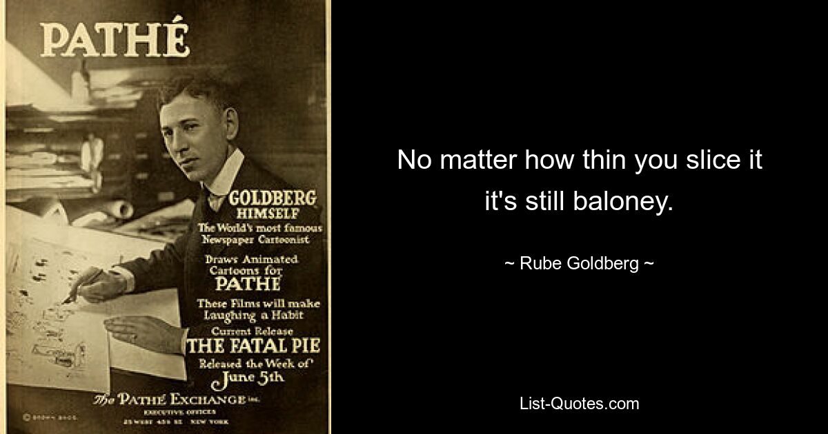 No matter how thin you slice it it's still baloney. — © Rube Goldberg