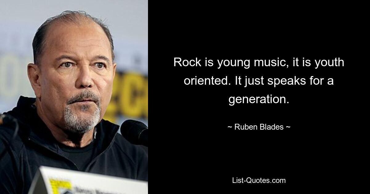 Rock is young music, it is youth oriented. It just speaks for a generation. — © Ruben Blades