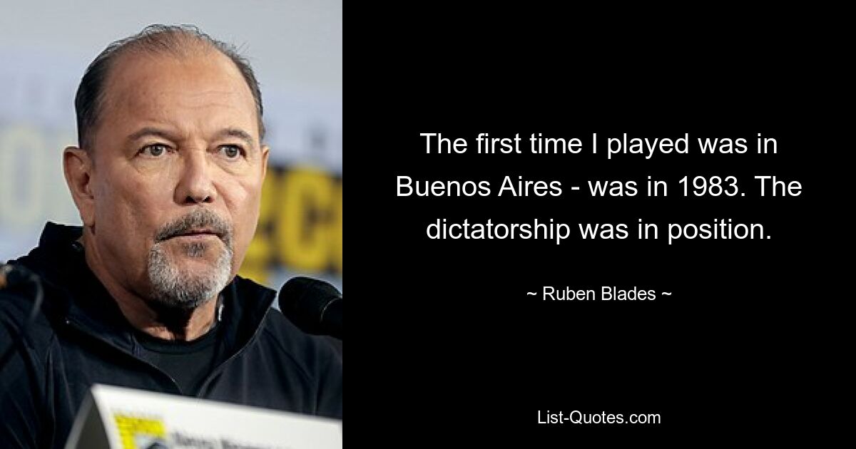 The first time I played was in Buenos Aires - was in 1983. The dictatorship was in position. — © Ruben Blades