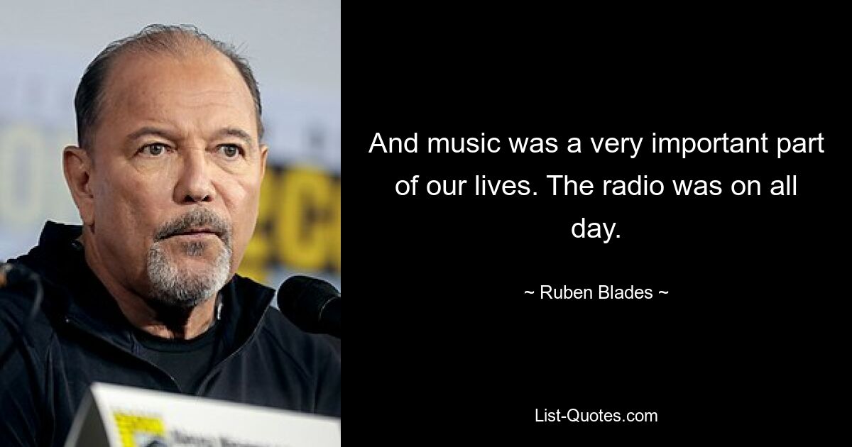 And music was a very important part of our lives. The radio was on all day. — © Ruben Blades