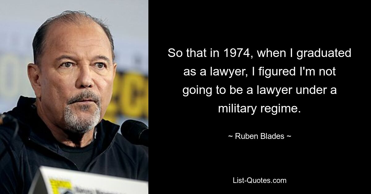 Als ich 1974 mein Jurastudium abschloss, dachte ich mir, dass ich unter einem Militärregime kein Anwalt werden würde. — © Ruben Blades 