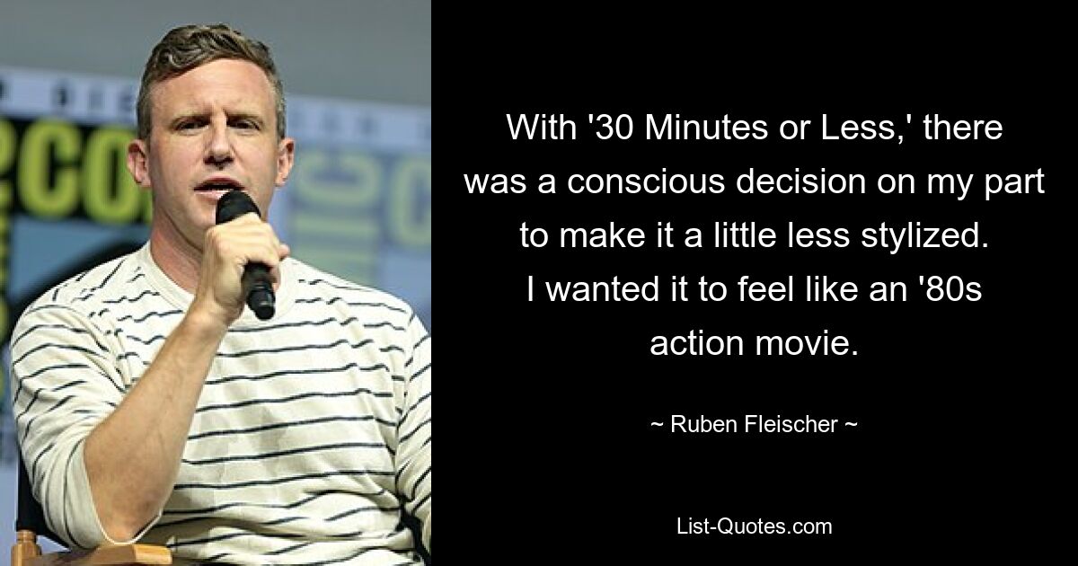 With '30 Minutes or Less,' there was a conscious decision on my part to make it a little less stylized. I wanted it to feel like an '80s action movie. — © Ruben Fleischer