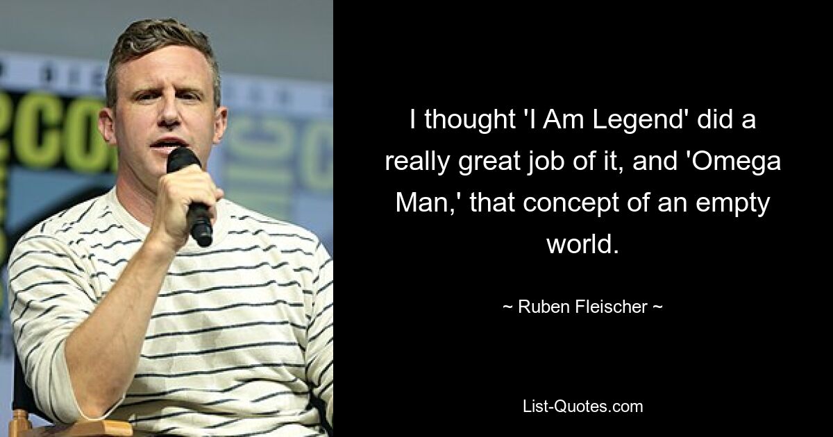 I thought 'I Am Legend' did a really great job of it, and 'Omega Man,' that concept of an empty world. — © Ruben Fleischer